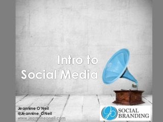 Intro to
Social Media
Jeannine O’Neil
@Jeannine_ONeil
www.jeannineoneil.com

 