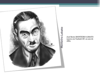 José Bento MONTEIRO LOBATO nasceu em Taubaté-SP, no ano de 1882. 