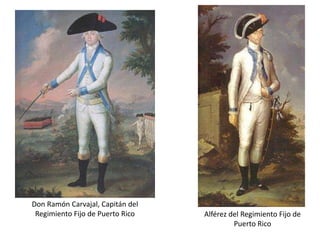 Don Ramón Carvajal, Capitán del Regimiento Fijo de Puerto RicoAlférez del Regimiento Fijo de Puerto Rico