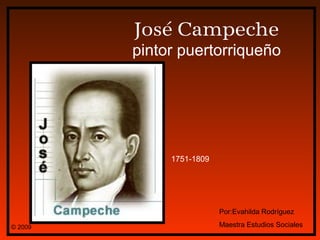 José Campeche
pintor puertorriqueño
1751-1809
Por:Evahilda Rodríguez
Maestra Estudios Sociales© 2009
 
