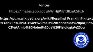 https://images.app.goo.gl/WfHj9NE13BxuC5hx6
Fontes:
https://pt.m.wikipedia.org/wiki/Rosalind_Franklin#:~:text
=Franklin%20%C3%A9%20mais%20conhecida%20por,Pr%
C3%AAmio%20Nobel%20de%20Fisiologia%20ou
 