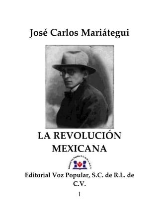1
José Carlos Mariátegui
LA REVOLUCIÓN
MEXICANA
Editorial Voz Popular, S.C. de R.L. de
C.V.
 