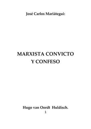 José Carlos Mariátegui:

MARXISTA CONVICTO
Y CONFESO

Hugo van Oordt Huldisch.
1

 