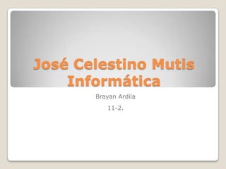José Celestino Mutis
Informática
Brayan Ardila
11-2.
 