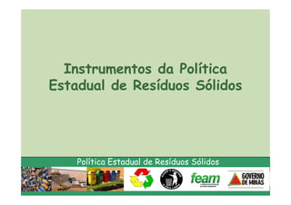 Instrumentos da Política
Estadual de Resíduos Sólidos




    Política Estadual de Resíduos Sólidos
 