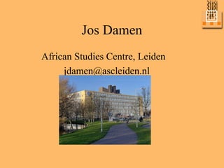 Jos Damen
African Studies Centre, Leiden
     jdamen@ascleiden.nl
 