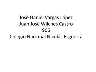 José Daniel Vargas López
Juan José Wilches Castro
906
Colegio Nacional Nicolás Esguerra
 