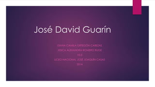 José David Guarín 
DIANA CAMILA ORTEGÓN CABEZAS 
JESICA ALEXANDRA ROMERO RUGE 
10-5 
LICEO NACIONAL JOSÉ JOAQUÍN CASAS 
2014 
 