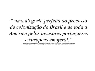 “ uma alegoria perfeita do processo
de colonização do Brasil e de toda a
América pelos invasores portugueses
       e europeus em geral.”
      (Frederico Barbosa, in http://fredb.sites.uol.com.br/iracema.html
 