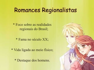 Romances Regionalistas
* Foco sobre as realidades
regionais do Brasil;
* Fama no século XX;
* Vida ligada ao meio físico;
* Destaque dos homens.
 
