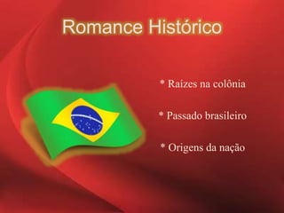 Romance Histórico
* Raízes na colônia
* Passado brasileiro
* Origens da nação
 