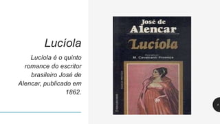 Lucíola é o quinto
romance do escritor
brasileiro José de
Alencar, publicado em
1862.
8
Lucíola
 