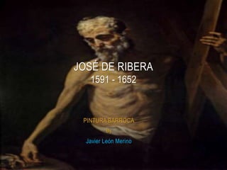 PINTURA BARROCA
By
Javier León Merino
JOSÉ DE RIBERA
1591 - 1652
 