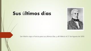 Sus últimos días
San Martin viajo a Francia para sus últimos días, y allí falleció el 17 de Agosto de 1850.
 
