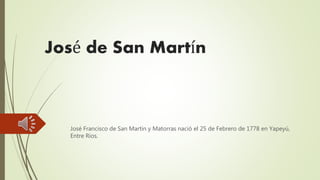 José de San Martín
José Francisco de San Martín y Matorras nació el 25 de Febrero de 1778 en Yapeyú,
Entre Rios.
 