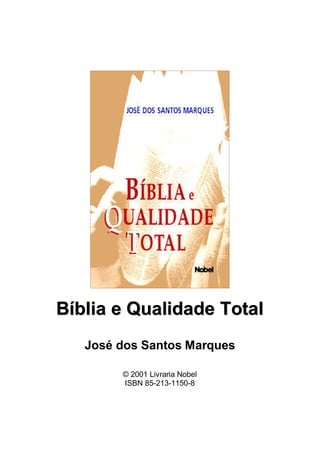 Bíblia e Qualidade Total
   José dos Santos Marques

        © 2001 Livraria Nobel
        ISBN 85-213-1150-8
 