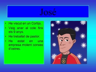 José
• He viscut en un Cortijo.
• Vaig anar al cole fins
  els 9 anys.
• He treballat de pastor.
• He     estat   en    una
  empresa molent conxes
  d’ostres.
 