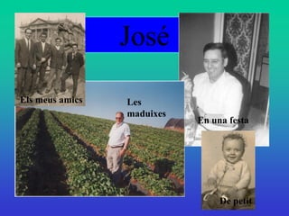 José
Els meus amics   Les
                 maduixes
                            En una festa




                                 De petit
 