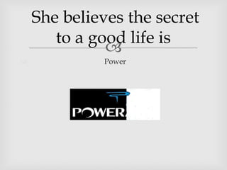 She believes the secret
to a good life is
Power