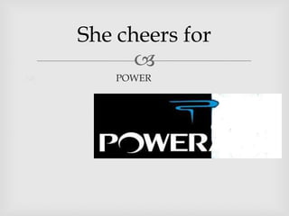 She cheers for
POWER