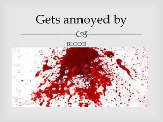 Gets annoyed by
BLOOD
