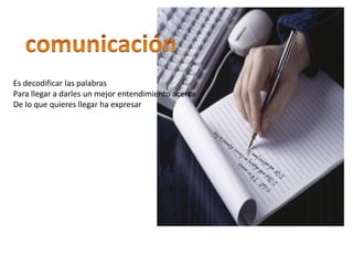 Es decodificar las palabras
Para llegar a darles un mejor entendimiento acerca
De lo que quieres llegar ha expresar
 