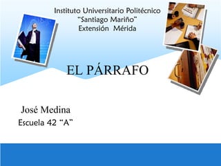 EL PÁRRAFO
José Medina
Escuela 42 “A”
Instituto Universitario Politécnico
“Santiago Mariño”
Extensión Mérida
 