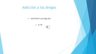 Adicción a las drogas
 José David Luzuriaga paz
 8 “B”
 