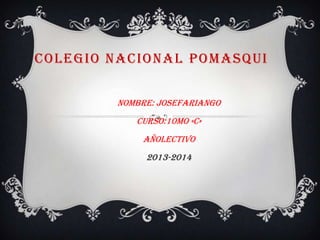 COLEGIO NACIONAL POMASQUI
NOMBRE: JOSEFARIANGO
CURSO:10mo «C»
AÑOLECTIVO
2013-2014
 
