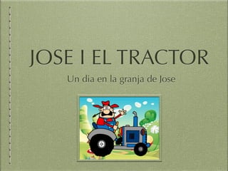 JOSE I EL TRACTOR
Un dia en la granja de Jose
 