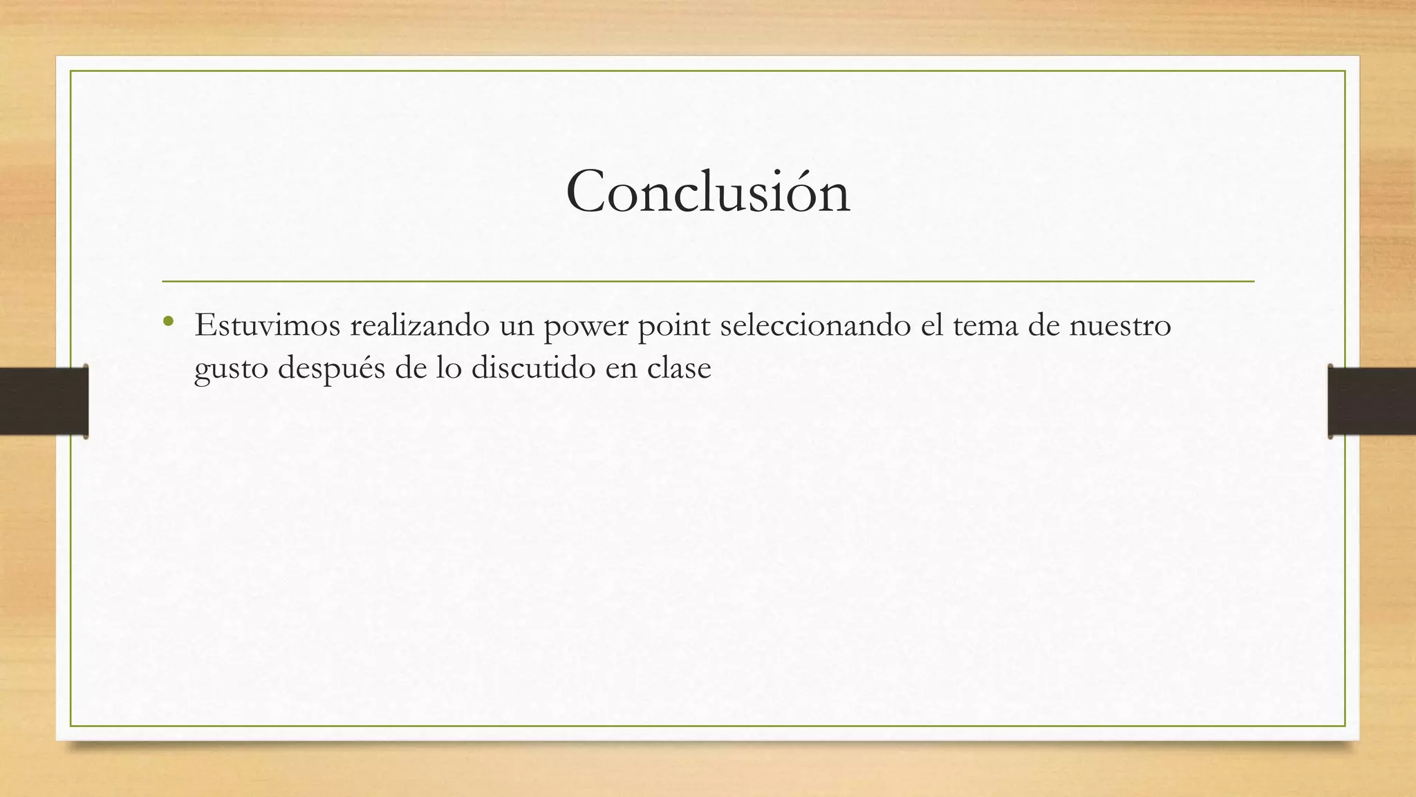 Conclusión
• Estuvimos realizando un power point seleccionando el tema de nuestro
gusto después de lo discutido en clase
 