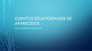 CUENTOS ECUATORIANOS DE
APARECIDOS
ASP. CONTRERAS CAICEDO JOSE
 
