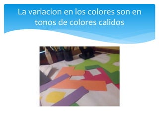 La variacion en los colores son en
tonos de colores calidos
 