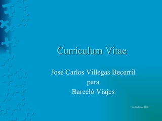 Curriculum Vitae José Carlos Villegas Becerril para Barceló Viajes Sevilla Mayo 2008 