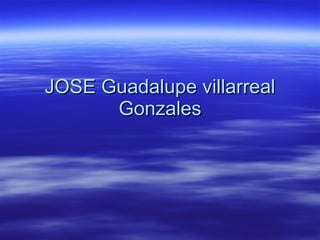 JOSE Guadalupe villarreal Gonzales 