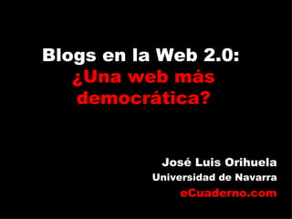 Blogs en la Web 2.0:
   ¿Una web más
   democrática?


            José Luis Orihuela
           Universidad de Navarra
               eCuaderno.com