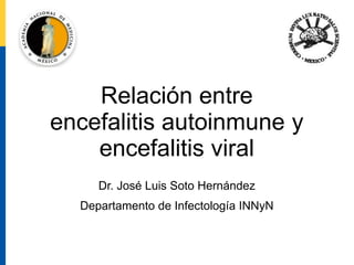 Dr. José Luis Soto Hernández
Departamento de Infectología INNyN
Relación entre
encefalitis autoinmune y
encefalitis viral
 