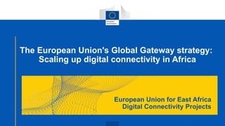 European Union for East Africa
Digital Connectivity Projects
The European Union's Global Gateway strategy:
Scaling up digital connectivity in Africa
 