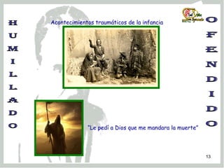 H U M I L L A D O O f e n d i d o Acontecimientos traumáticos de la infancia “ Le pedí a Dios que me mandara la muerte” 