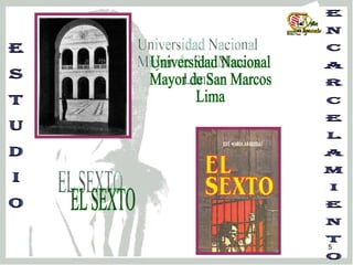 E s t u d i o E n c a r c e l a m i e n t o EL SEXTO Universidad Nacional Mayor de San Marcos  Lima  