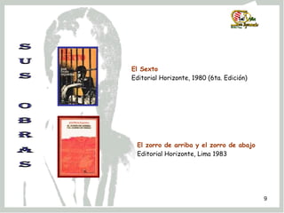 S U s  O B R A S El Sexto Editorial Horizonte, 1980 (6ta. Edición) El zorro de arriba y el zorro de abajo Editorial Horizonte, Lima 1983 