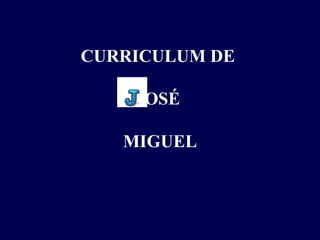 CURRICULUM DE  JOSÉ  MIGUEL   