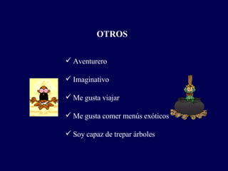 OTROS Aventurero Imaginativo Me gusta viajar Me gusta comer menús exóticos Soy capaz de trepar árboles 