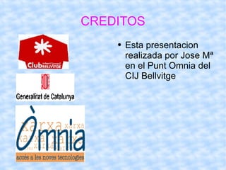 CREDITOS Esta presentacion realizada por Jose Mª en el Punt Omnia del CIJ Bellvitge 