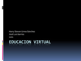 EDUCACION VIRTUAL Harry Steven Urrea Sánchez José Luis barrios 1101 
