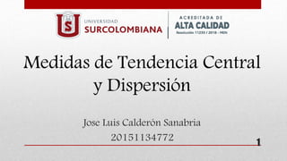 1
Medidas de Tendencia Central
y Dispersión
Jose Luis Calderón Sanabria
20151134772
 