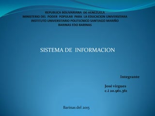 SISTEMA DE INFORMACION
Integrante
José virgues
c.i 20.961.361
Barinas del 2015
 