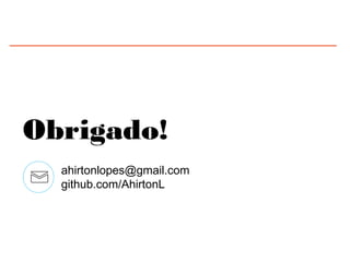 Obrigado!
ahirtonlopes@gmail.com
github.com/AhirtonL
 