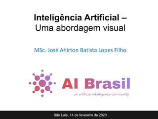 MSc. José Ahirton Batista Lopes Filho
São Luís, 14 de fevereiro de 2020
Inteligência Artificial –
Uma abordagem visual
 