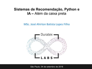 MSc. José Ahirton Batista Lopes Filho
São Paulo, 04 de setembro de 2018
Sistemas de Recomendação, Python e
IA – Além da caixa preta
 